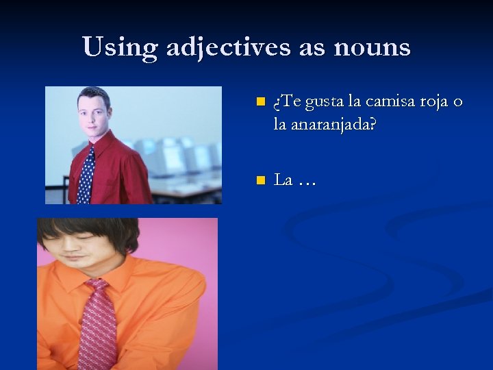 Using adjectives as nouns n ¿Te gusta la camisa roja o la anaranjada? n