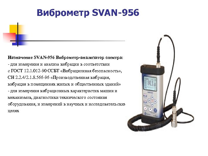Виброметр SVAN-956 Назначение SVAN-956 Виброметр-анализатор спектра: - для измерения и анализа вибрации в соответствии