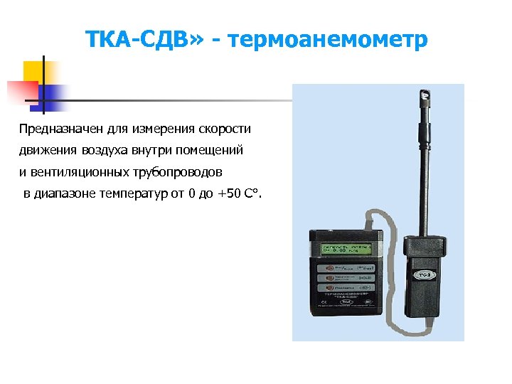 ТКА-СДВ» - термоанемометр Предназначен для измерения скорости движения воздуха внутри помещений и вентиляционных трубопроводов