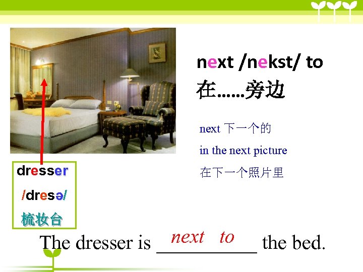 next /nekst/ to 在……旁边 next 下一个的 in the next picture dresser 在下一个照片里 /dresə/ 梳妆台