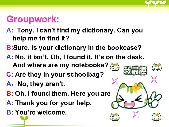 Groupwork: A: Tony, I can’t find my dictionary. Can you help me to find