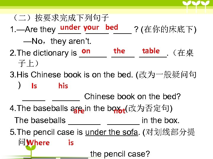 （二）按要求完成下列句子 under _____ ? (在你的床底下) 1. —Are they _____ your bed —No，they aren’t. on