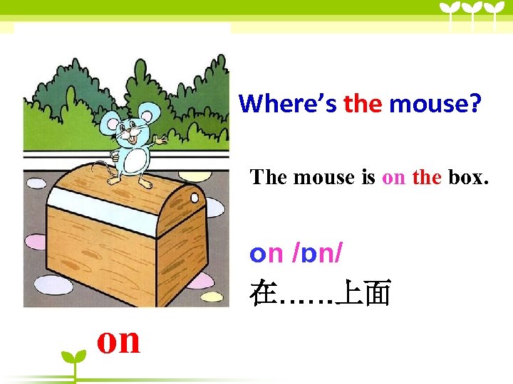 Where’s the mouse? The mouse is on the box. on /ɒn/ 在……上面 on 