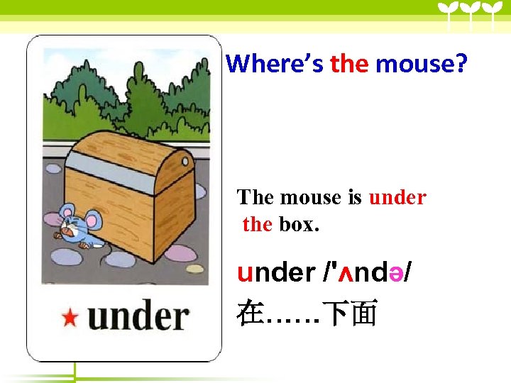 Where’s the mouse? The mouse is under the box. under /'ʌndə/ 在……下面 