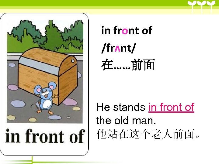 in front of /frʌnt/ 在……前面 He stands in front of the old man. 他站在这个老人前面。