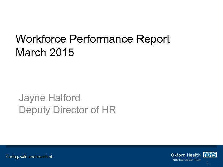 Workforce Performance Report March 2015 Jayne Halford Deputy Director of HR Caring, safe and