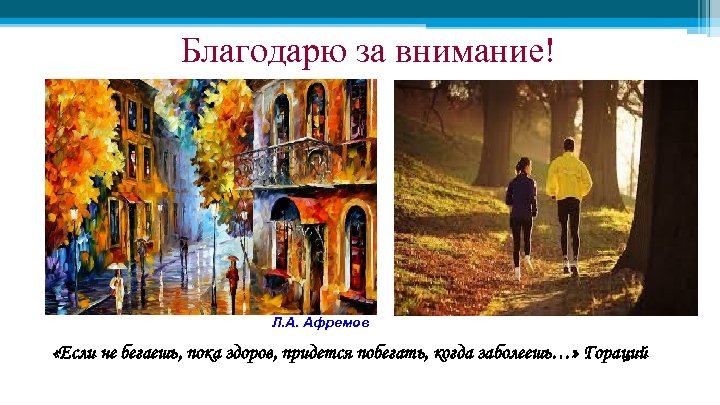 Благодарю за внимание! Л. А. Афремов «Если не бегаешь, пока здоров, придется побегать, когда