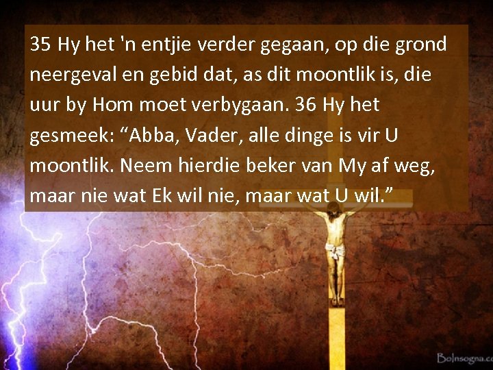 35 Hy het 'n entjie verder gegaan, op die grond neergeval en gebid dat,