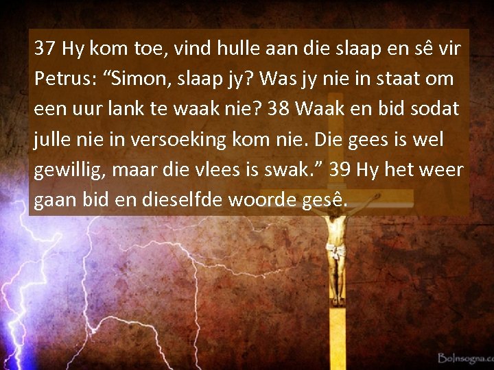37 Hy kom toe, vind hulle aan die slaap en se vir Petrus: “Simon,