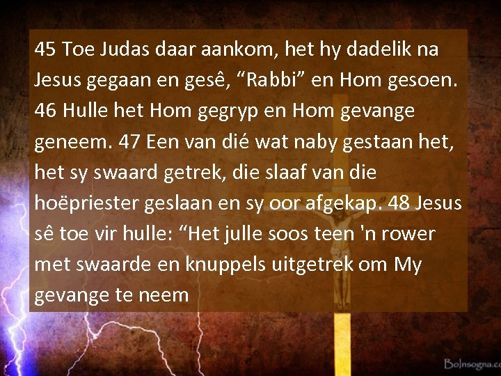 45 Toe Judas daar aankom, het hy dadelik na Jesus gegaan en gese ,