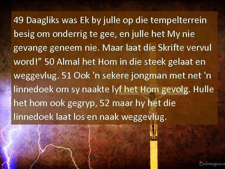 49 Daagliks was Ek by julle op die tempelterrein besig om onderrig te gee,