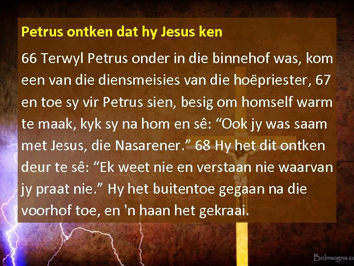 Petrus ontken dat hy Jesus ken 66 Terwyl Petrus onder in die binnehof was,