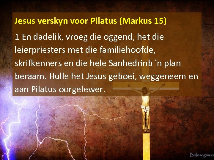 Jesus verskyn voor Pilatus (Markus 15) 1 En dadelik, vroeg die oggend, het die