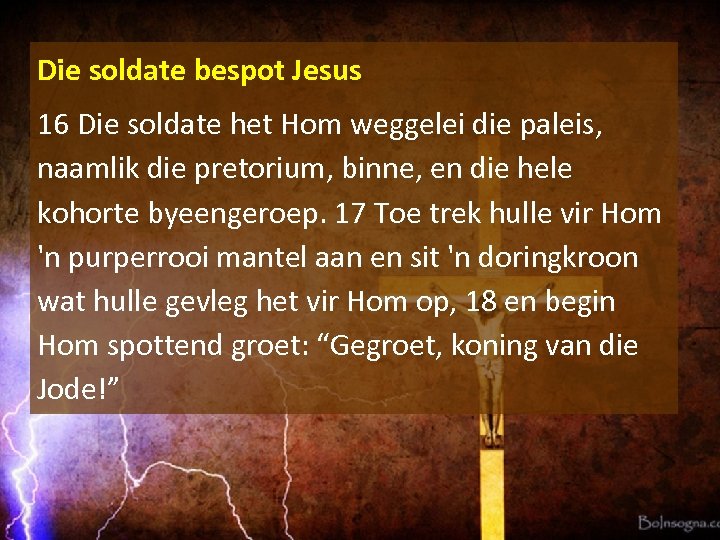 Die soldate bespot Jesus 16 Die soldate het Hom weggelei die paleis, naamlik die