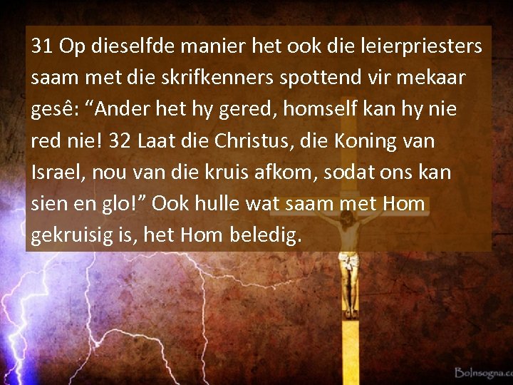 31 Op dieselfde manier het ook die leierpriesters saam met die skrifkenners spottend vir
