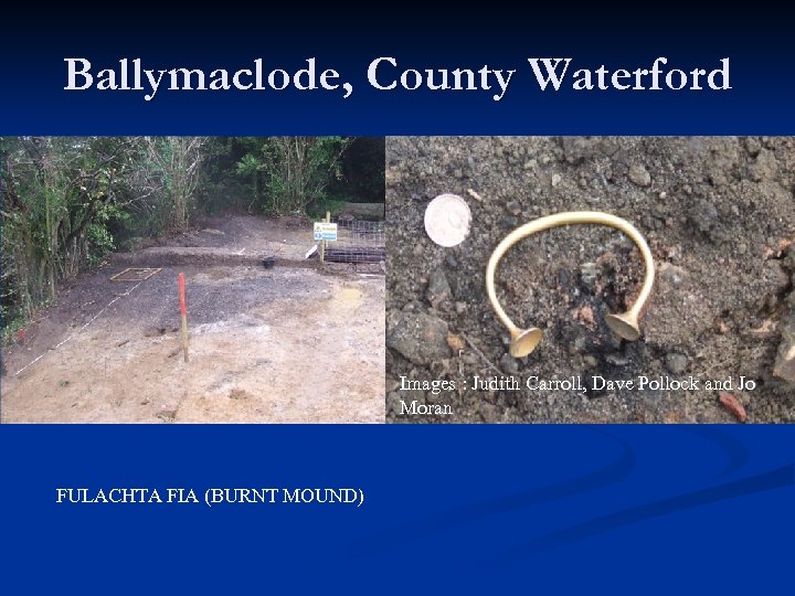 Ballymaclode, County Waterford Images : Judith Carroll, Dave Pollock and Jo Moran FULACHTA FIA