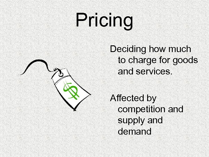 Pricing Deciding how much to charge for goods and services. Affected by competition and