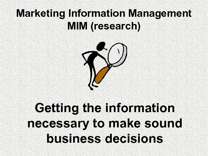 Marketing Information Management MIM (research) Getting the information necessary to make sound business decisions