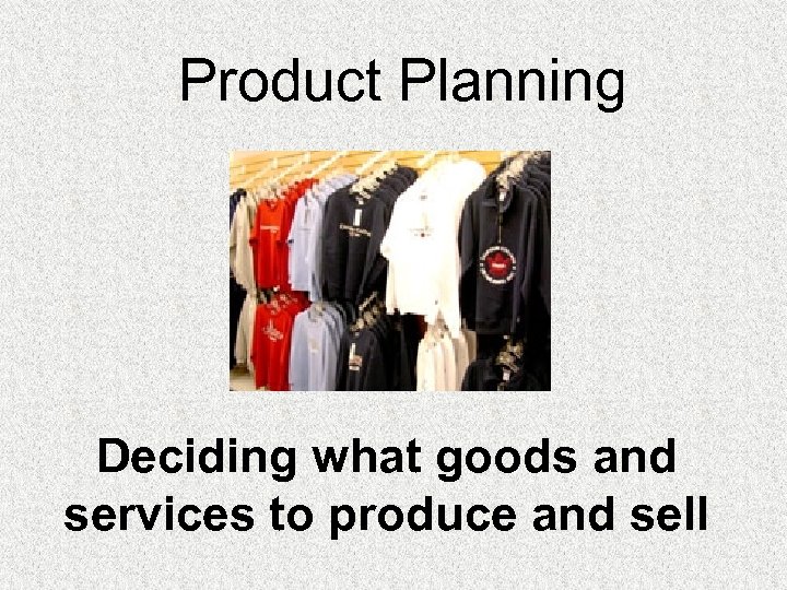 Product Planning Deciding what goods and services to produce and sell 