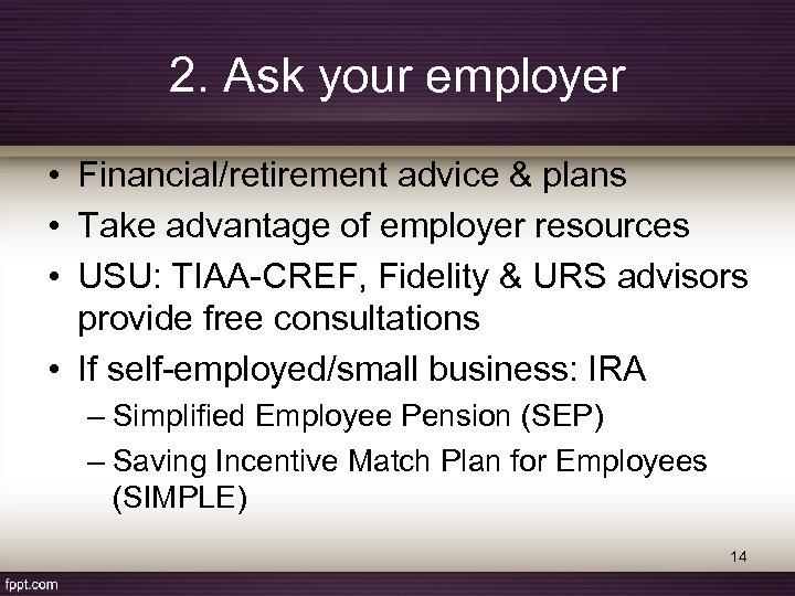 2. Ask your employer • Financial/retirement advice & plans • Take advantage of employer