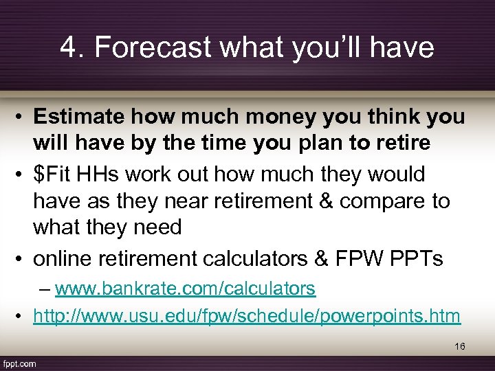 4. Forecast what you’ll have • Estimate how much money you think you will