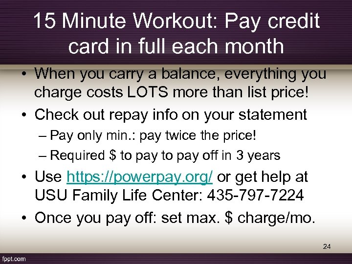 15 Minute Workout: Pay credit card in full each month • When you carry