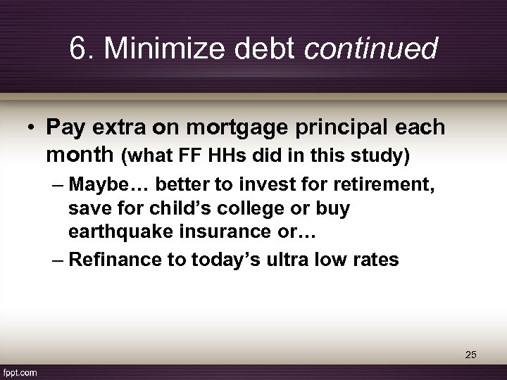 6. Minimize debt continued • Pay extra on mortgage principal each month (what FF