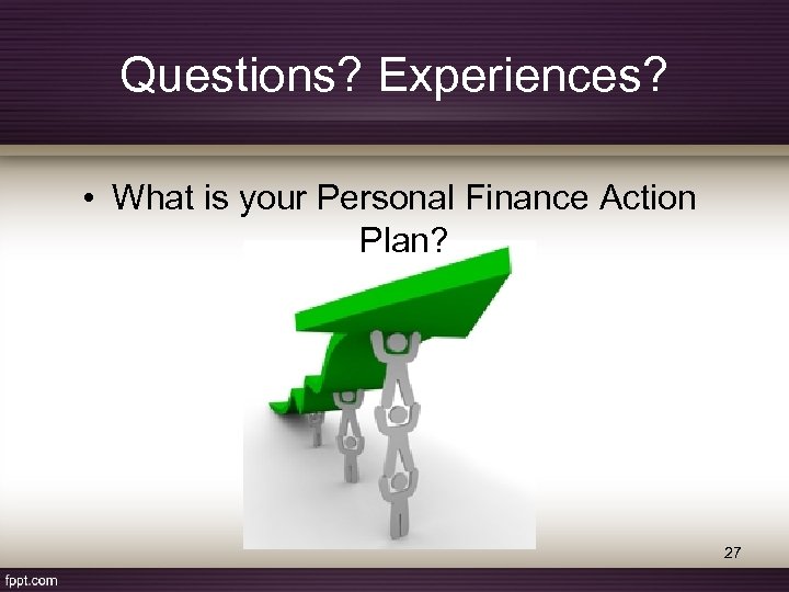 Questions? Experiences? • What is your Personal Finance Action Plan? 27 