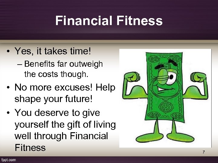 Financial Fitness • Yes, it takes time! – Benefits far outweigh the costs though.