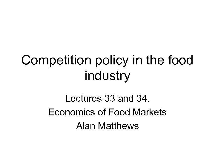 Competition policy in the food industry Lectures 33 and 34. Economics of Food Markets