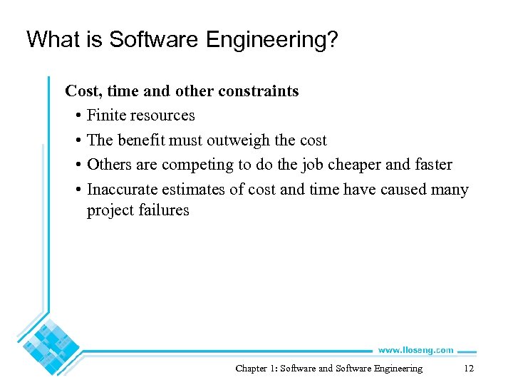 What is Software Engineering? Cost, time and other constraints • Finite resources • The