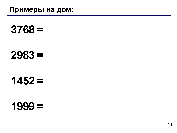 Примеры на дом: 3768 = 2983 = 1452 = 1999 = 11 