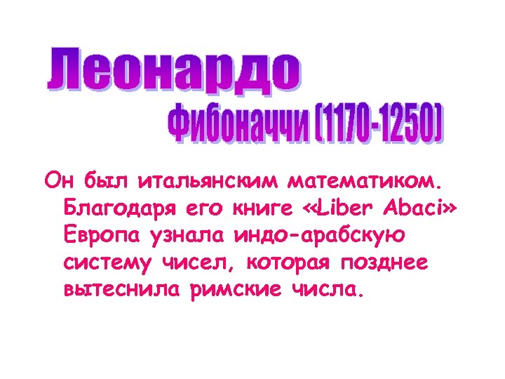 Он был итальянским математиком. Благодаря его книге «Liber Abaci» Европа узнала индо-арабскую систему чисел,