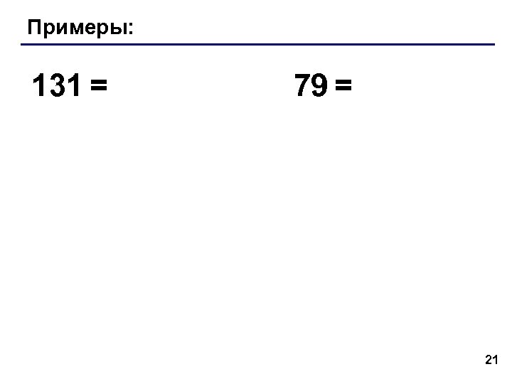 Примеры: 131 = 79 = 21 