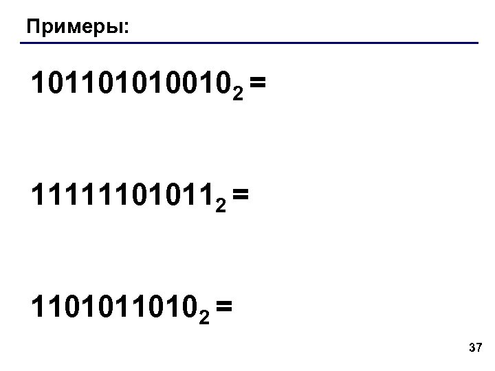 Примеры: 1011010100102 = 111111010112 = 110102 = 37 