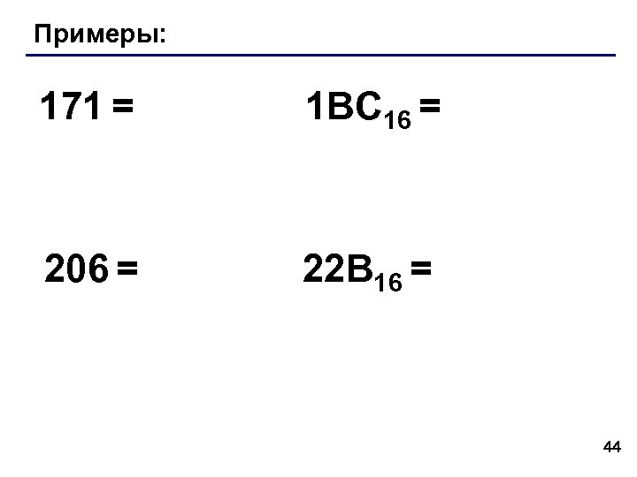 Примеры: 171 = 1 BC 16 = 206 = 22 B 16 = 44