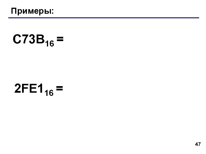 Примеры: C 73 B 16 = 2 FE 116 = 47 