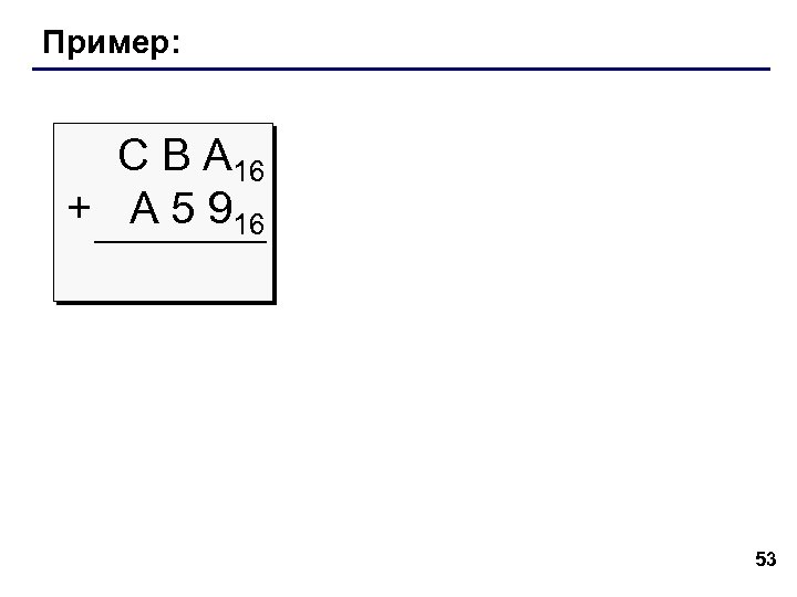 Пример: С В А 16 + A 5 916 53 