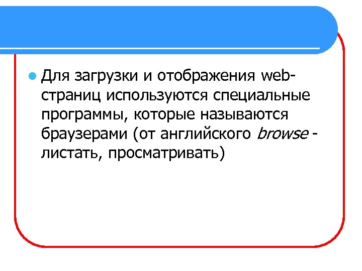 l Для загрузки и отображения webстраниц используются специальные программы, которые называются браузерами (от английского