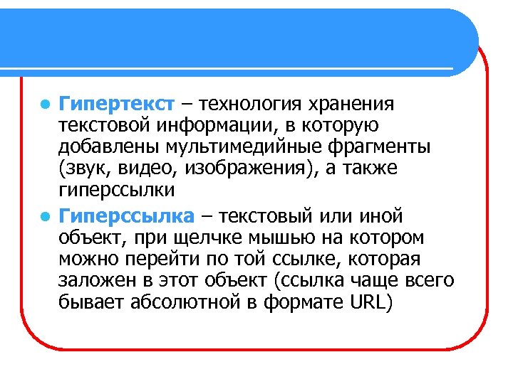 Гипертекст – технология хранения текстовой информации, в которую добавлены мультимедийные фрагменты (звук, видео, изображения),