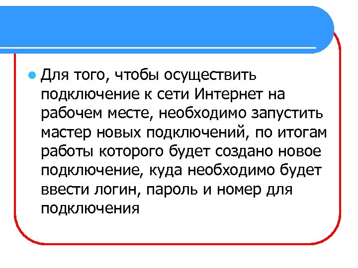 l Для того, чтобы осуществить подключение к сети Интернет на рабочем месте, необходимо запустить