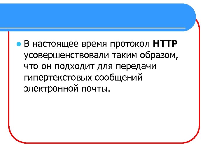 l. В настоящее время протокол HTTP усовершенствовали таким образом, что он подходит для передачи