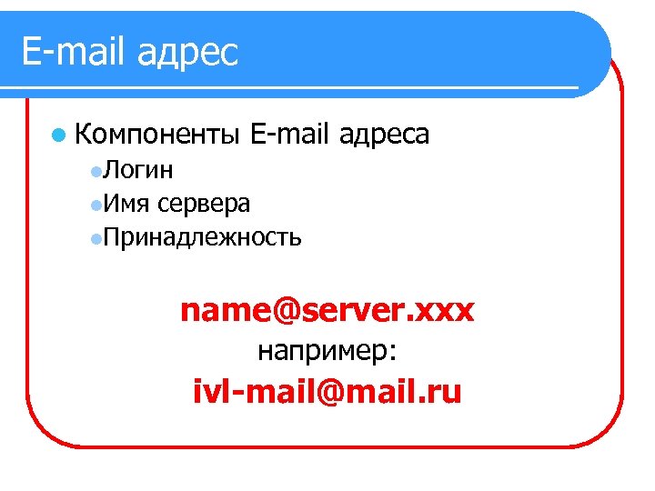 E-mail адрес l Компоненты E-mail адреса l. Логин l. Имя сервера l. Принадлежность name@server.