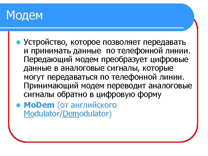 Модем Устройство, которое позволяет передавать и принимать данные по телефонной линии. Передающий модем преобразует