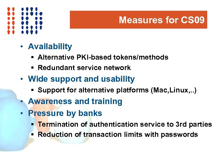 Measures for CS 09 • Availability § Alternative PKI-based tokens/methods § Redundant service network