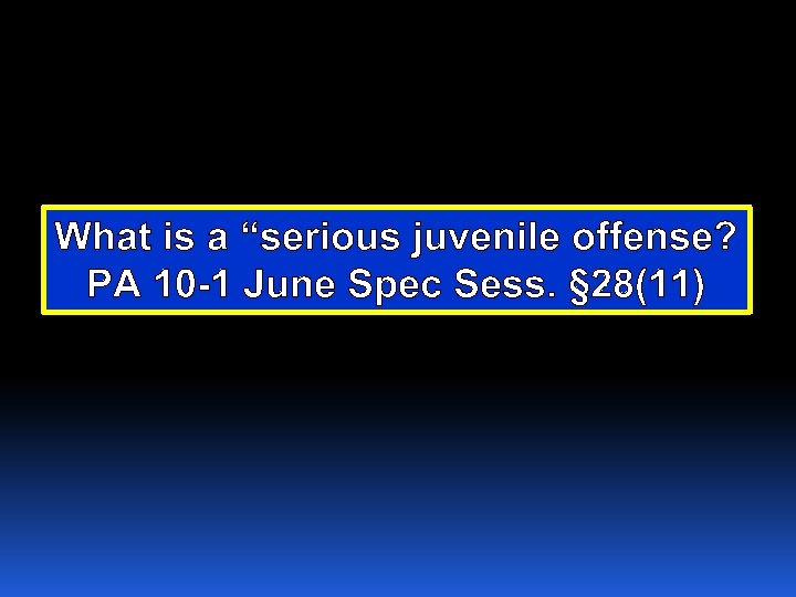 What is a “serious juvenile offense? PA 10 -1 June Spec Sess. § 28(11)