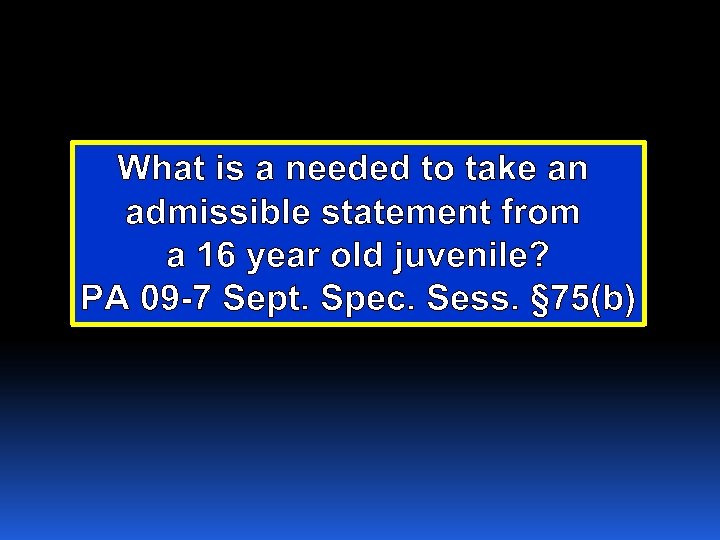 What is a needed to take an admissible statement from a 16 year old