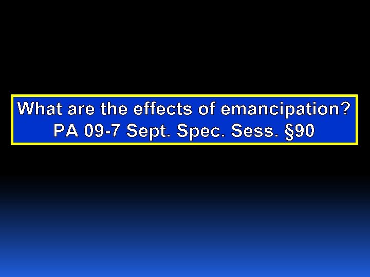 What are the effects of emancipation? PA 09 -7 Sept. Spec. Sess. § 90
