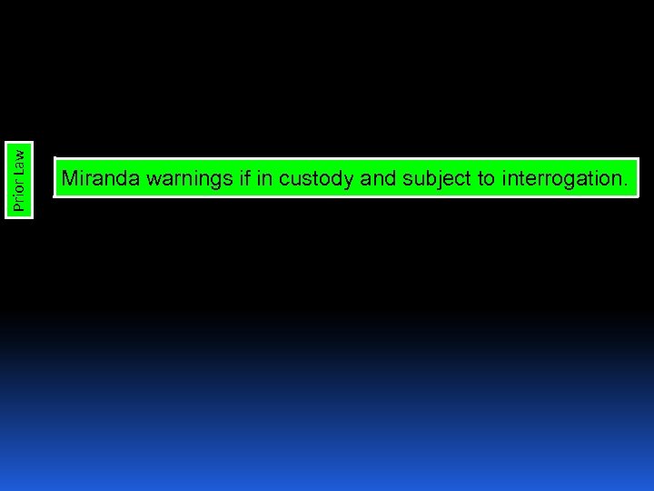 Prior Law Miranda warnings if in custody and subject to interrogation. 