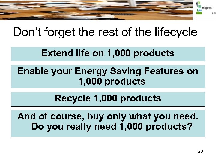 Don’t forget the rest of the lifecycle Extend life on 1, 000 products Enable
